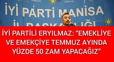 İYİ PARTİLİ ERYILMAZ: “EMEKLİYE VE EMEKÇİYE TEMMUZ AYINDA YÜZDE 50 ZAM YAPACAĞIZ” 