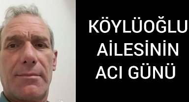 KÖYLÜOĞLU AİLESİ'NİN ACI GÜNÜ