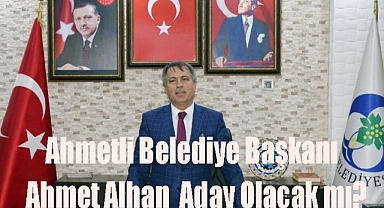 Ahmetli Belediye Başkanı Ahmet Alhan Aday Olacak mı?