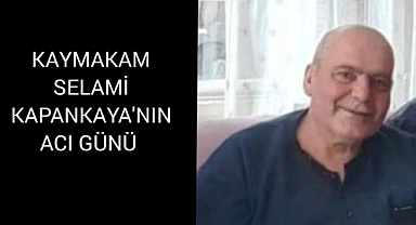 KAYMAKAM SELAMİ KAPANKAYA'NIN ACI GÜNÜ