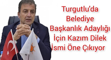 TURGUTLU'DA BELEDİYE BAŞKANLIK ADAYLIĞI İÇİN KAZIM DİLEK İSMİ ÖNE ÇIKIYOR