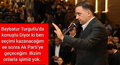 Baybatur Turgutlu'da konuştu: Diyor ki ben seçimi kazanacağım ee sonra Ak Parti'ye geçeceğim. Bizim onlarla işimiz yok