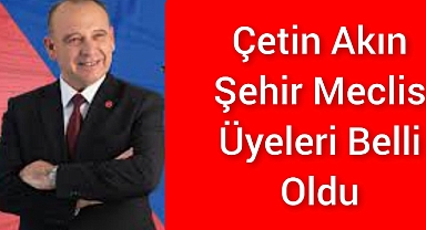 Çetin Akın’ın Şehir Meclisi Üyeleri Belli Oldu