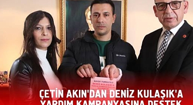 ÇETİN AKIN’DAN DENİZ KULAŞIK’A YARDIM KAMPANYASINA DESTEK