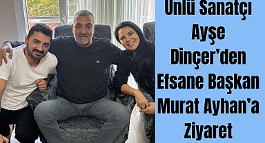 Ünlü Sanatçı Ayşe Dinçer’den Efsane Başkan Murat Ayhan’a Ziyaret